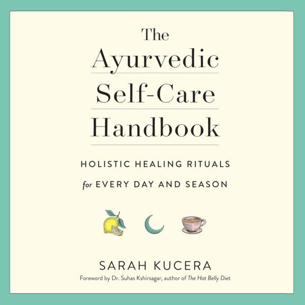 The Ayurvedic Self-Care Handbook: Holistic Healing Rituals for Every Day and Season