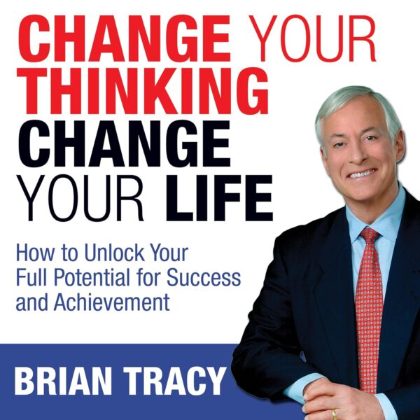 Change Your Thinking, Change Your Life: How to Unlock Your Full Potential for Success and Achievement