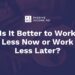 Is It Higher to Work Much less Now or Work Much less Later?