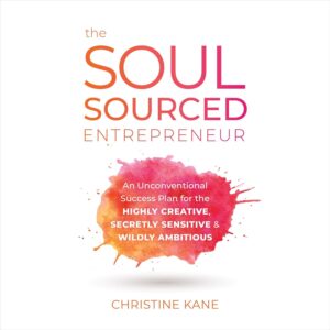 The Soul-Sourced Entrepreneur: An Unconventional Success Plan for the Highly Creative, Secretly Sensitive, and Wildly Ambitious