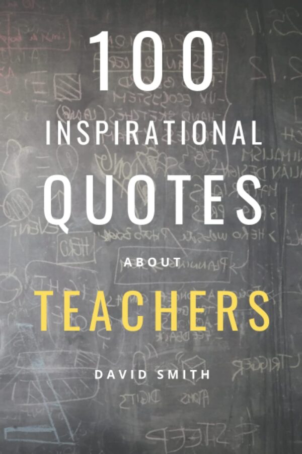 100 Inspirational Quotes About Teachers: A Boost Of Inspiration And Wisdom About The Importance Of Education